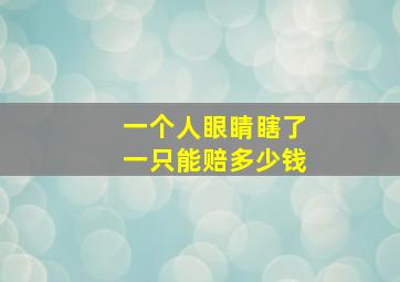 一个人眼睛瞎了一只能赔多少钱