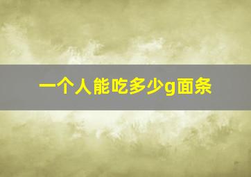 一个人能吃多少g面条