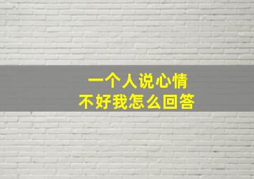 一个人说心情不好我怎么回答