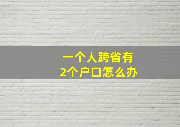 一个人跨省有2个户口怎么办