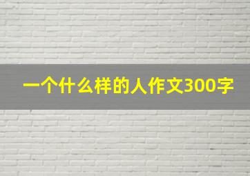 一个什么样的人作文300字