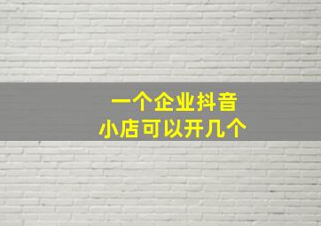 一个企业抖音小店可以开几个