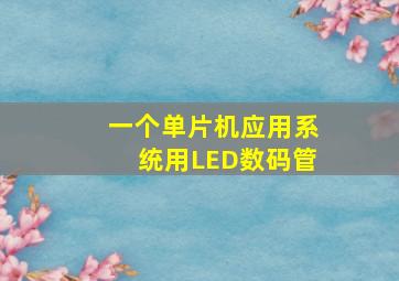 一个单片机应用系统用LED数码管