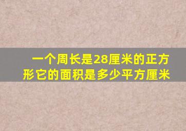 一个周长是28厘米的正方形它的面积是多少平方厘米