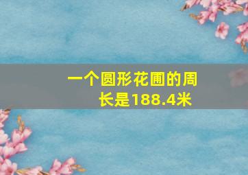 一个圆形花圃的周长是188.4米