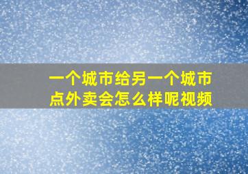 一个城市给另一个城市点外卖会怎么样呢视频