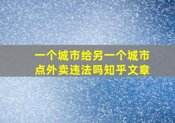 一个城市给另一个城市点外卖违法吗知乎文章