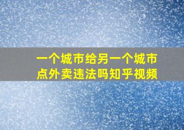 一个城市给另一个城市点外卖违法吗知乎视频