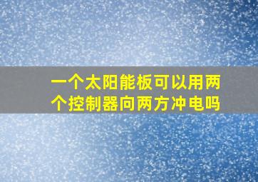 一个太阳能板可以用两个控制器向两方冲电吗