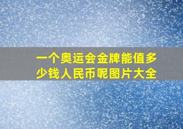 一个奥运会金牌能值多少钱人民币呢图片大全