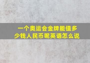 一个奥运会金牌能值多少钱人民币呢英语怎么说