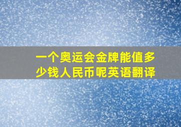 一个奥运会金牌能值多少钱人民币呢英语翻译