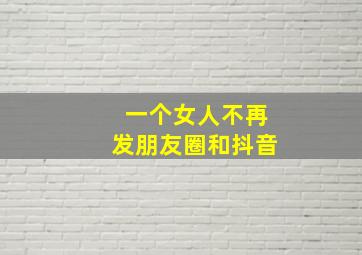 一个女人不再发朋友圈和抖音