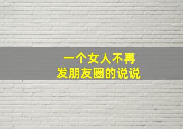 一个女人不再发朋友圈的说说