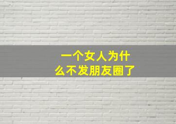 一个女人为什么不发朋友圈了