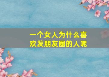 一个女人为什么喜欢发朋友圈的人呢