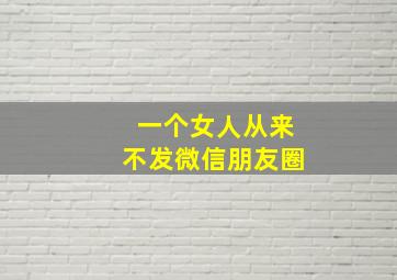 一个女人从来不发微信朋友圈