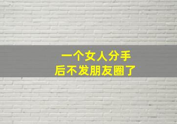 一个女人分手后不发朋友圈了