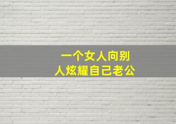 一个女人向别人炫耀自己老公