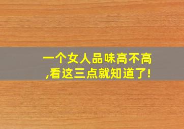 一个女人品味高不高,看这三点就知道了!