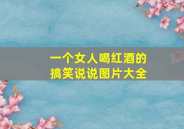 一个女人喝红酒的搞笑说说图片大全