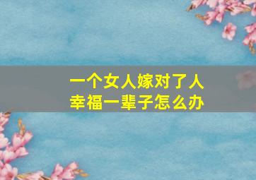 一个女人嫁对了人幸福一辈子怎么办