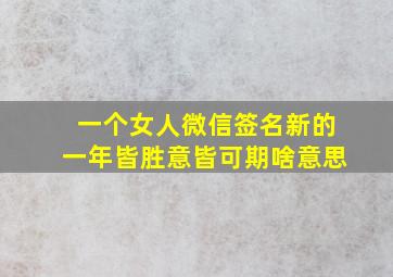 一个女人微信签名新的一年皆胜意皆可期啥意思