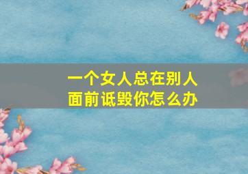 一个女人总在别人面前诋毁你怎么办