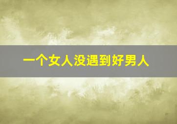 一个女人没遇到好男人