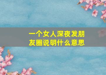 一个女人深夜发朋友圈说明什么意思