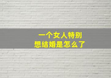 一个女人特别想结婚是怎么了