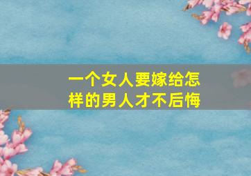 一个女人要嫁给怎样的男人才不后悔