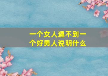 一个女人遇不到一个好男人说明什么