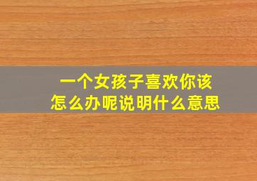 一个女孩子喜欢你该怎么办呢说明什么意思