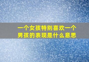 一个女孩特别喜欢一个男孩的表现是什么意思