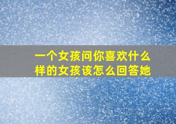 一个女孩问你喜欢什么样的女孩该怎么回答她