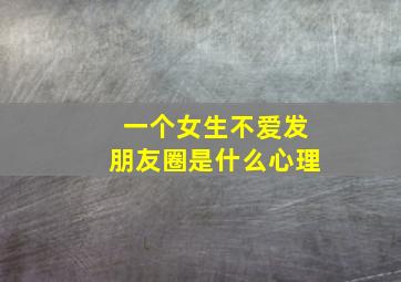 一个女生不爱发朋友圈是什么心理