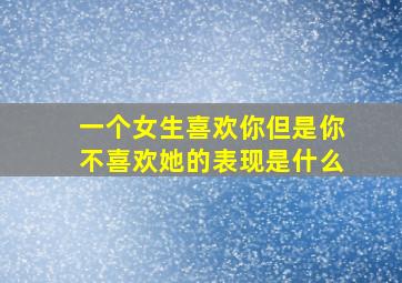 一个女生喜欢你但是你不喜欢她的表现是什么