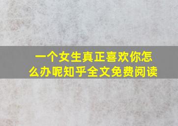 一个女生真正喜欢你怎么办呢知乎全文免费阅读