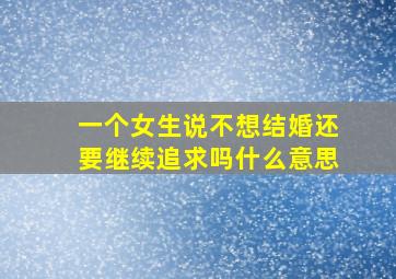 一个女生说不想结婚还要继续追求吗什么意思