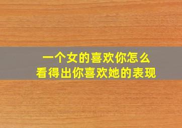 一个女的喜欢你怎么看得出你喜欢她的表现