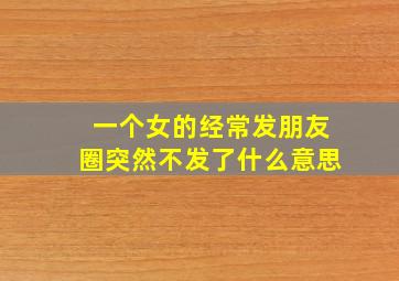 一个女的经常发朋友圈突然不发了什么意思