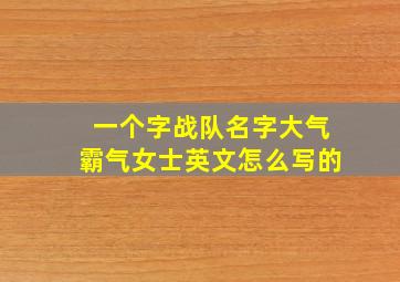 一个字战队名字大气霸气女士英文怎么写的