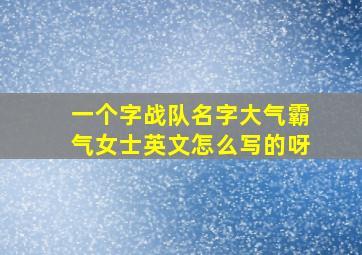 一个字战队名字大气霸气女士英文怎么写的呀