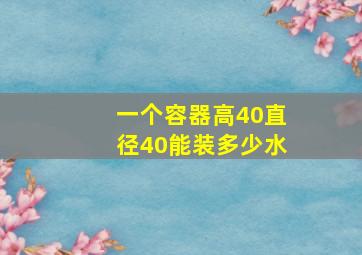 一个容器高40直径40能装多少水