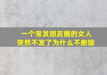 一个常发朋友圈的女人突然不发了为什么不删除