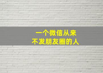 一个微信从来不发朋友圈的人