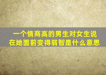 一个情商高的男生对女生说在她面前变得弱智是什么意思