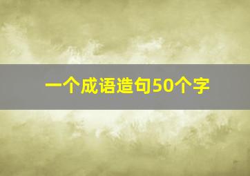 一个成语造句50个字