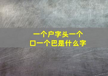 一个户字头一个口一个巴是什么字